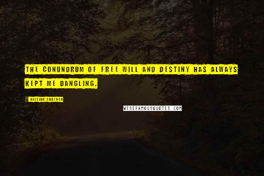 William Shatner Quotes: The conundrum of free will and destiny has always kept me dangling.