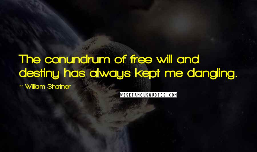 William Shatner Quotes: The conundrum of free will and destiny has always kept me dangling.