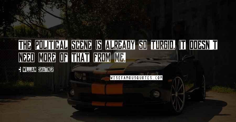 William Shatner Quotes: The political scene is already so turgid, it doesn't need more of that from me.