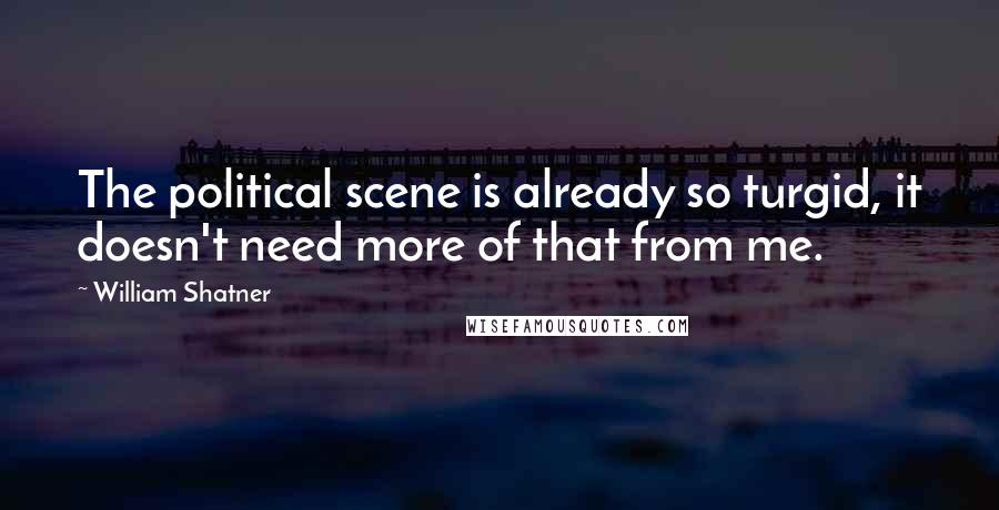 William Shatner Quotes: The political scene is already so turgid, it doesn't need more of that from me.
