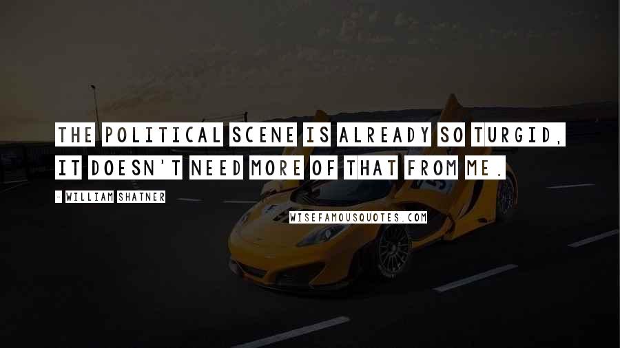 William Shatner Quotes: The political scene is already so turgid, it doesn't need more of that from me.