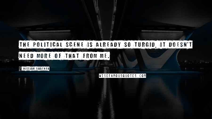 William Shatner Quotes: The political scene is already so turgid, it doesn't need more of that from me.