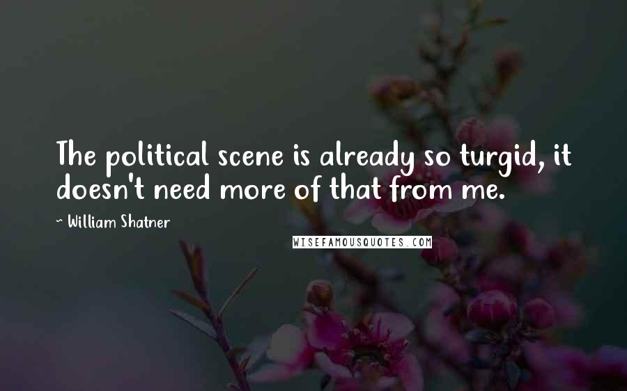 William Shatner Quotes: The political scene is already so turgid, it doesn't need more of that from me.