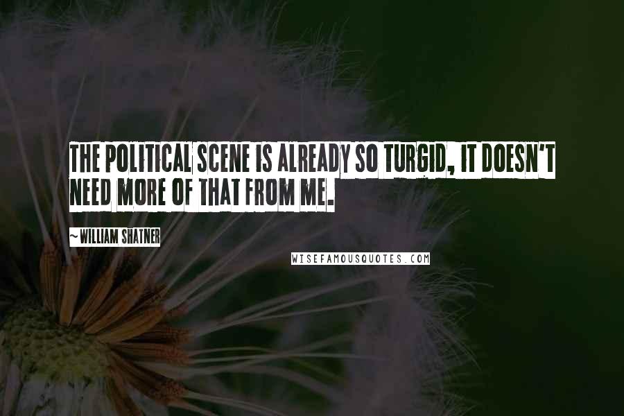 William Shatner Quotes: The political scene is already so turgid, it doesn't need more of that from me.