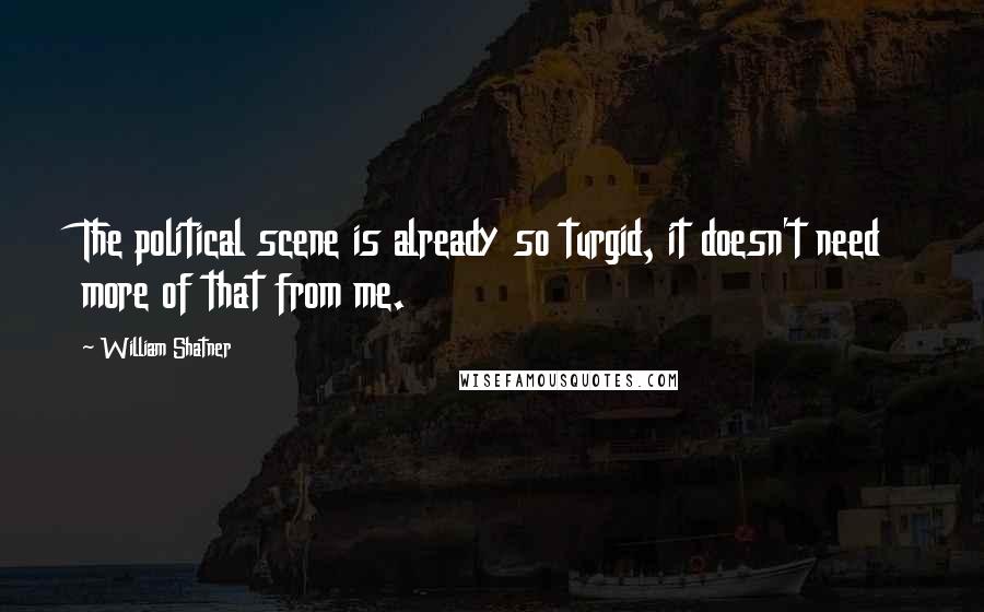 William Shatner Quotes: The political scene is already so turgid, it doesn't need more of that from me.