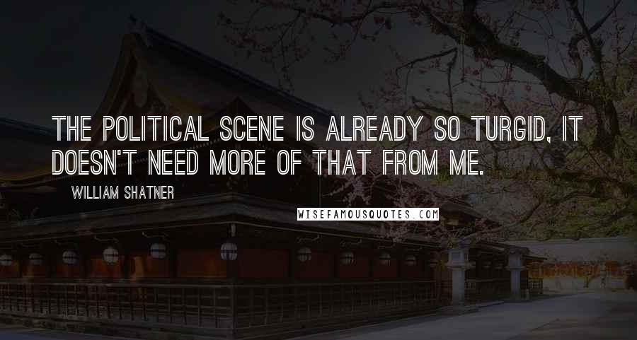 William Shatner Quotes: The political scene is already so turgid, it doesn't need more of that from me.