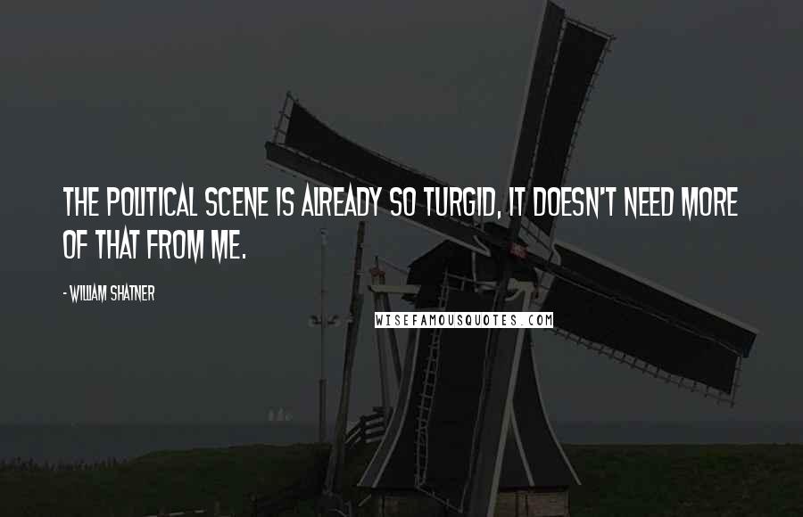 William Shatner Quotes: The political scene is already so turgid, it doesn't need more of that from me.