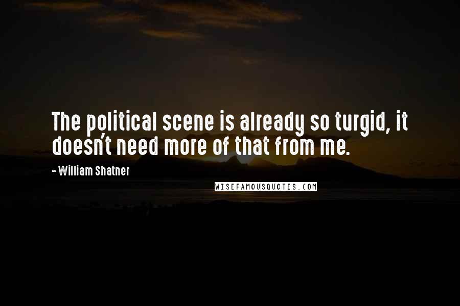 William Shatner Quotes: The political scene is already so turgid, it doesn't need more of that from me.