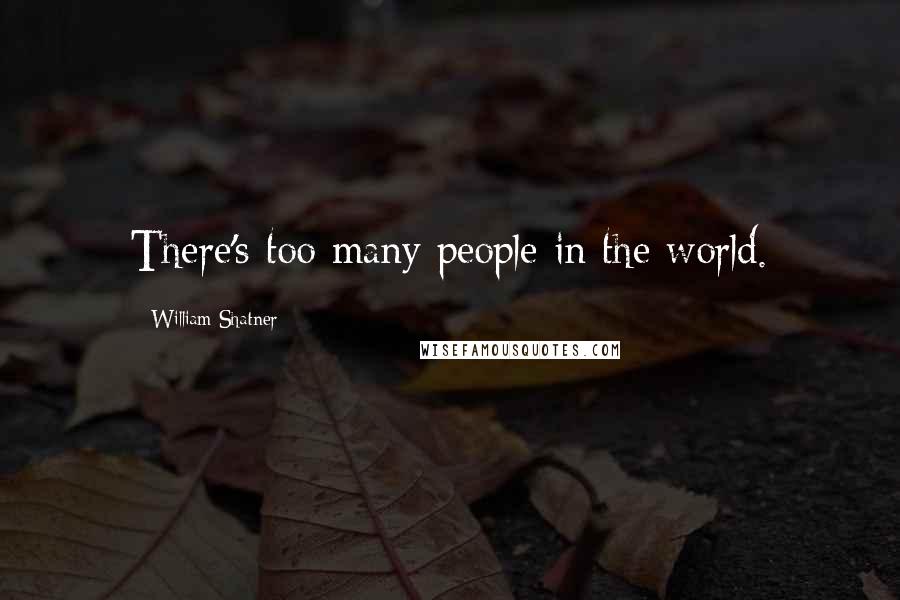William Shatner Quotes: There's too many people in the world.