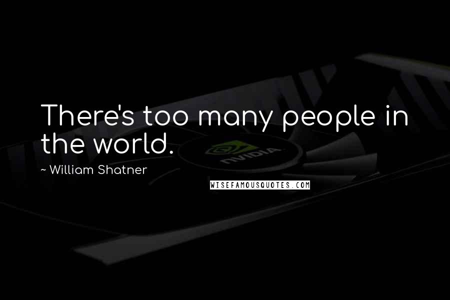 William Shatner Quotes: There's too many people in the world.