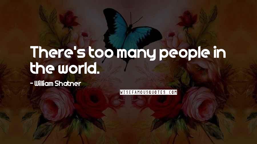 William Shatner Quotes: There's too many people in the world.