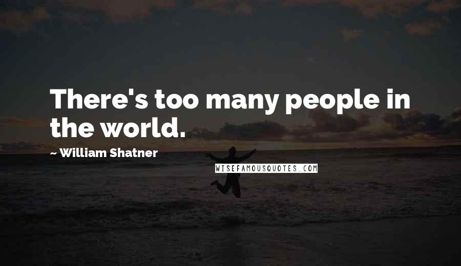 William Shatner Quotes: There's too many people in the world.