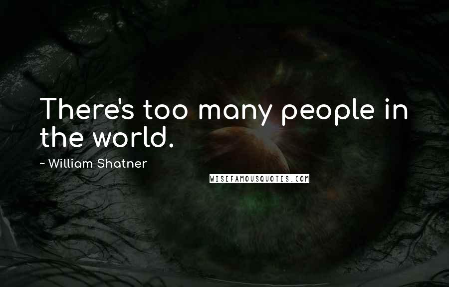 William Shatner Quotes: There's too many people in the world.