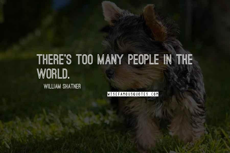 William Shatner Quotes: There's too many people in the world.