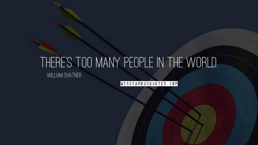 William Shatner Quotes: There's too many people in the world.