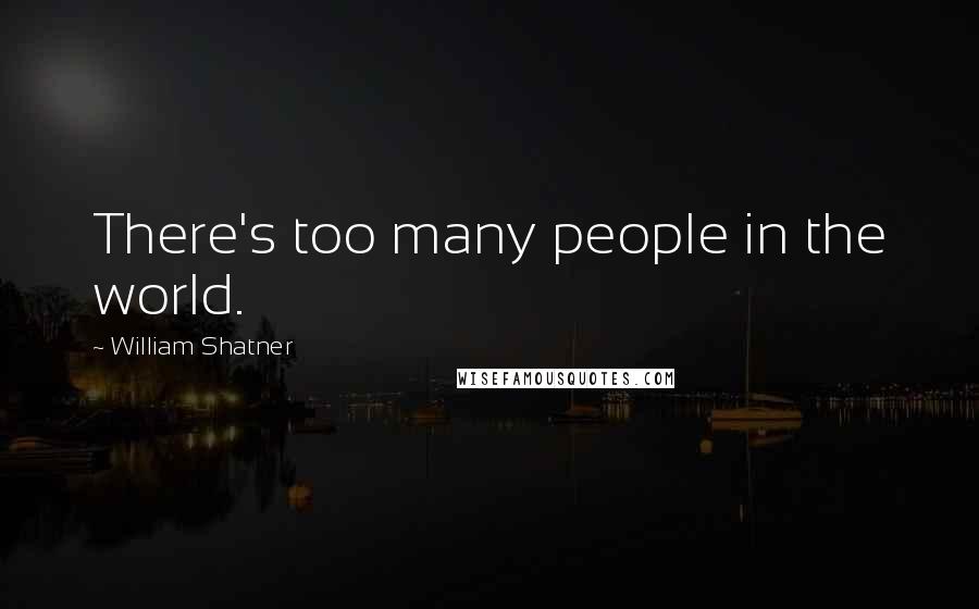 William Shatner Quotes: There's too many people in the world.