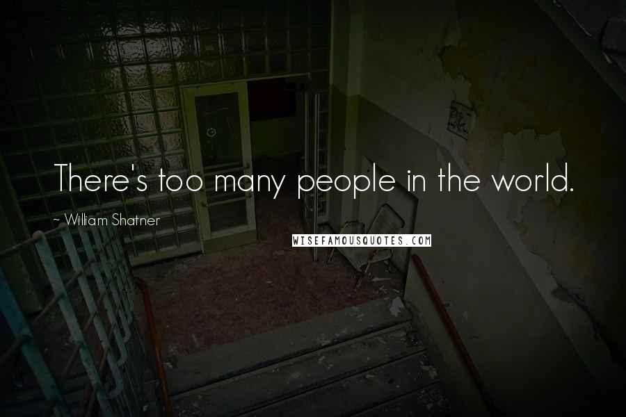 William Shatner Quotes: There's too many people in the world.