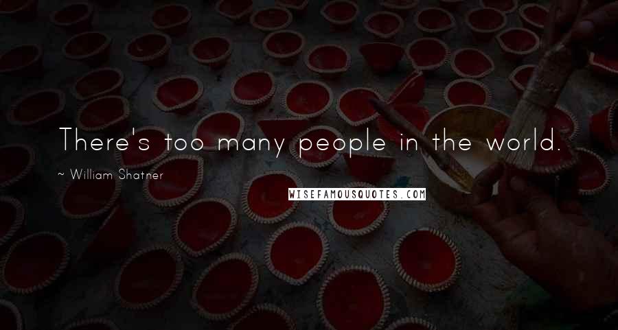 William Shatner Quotes: There's too many people in the world.