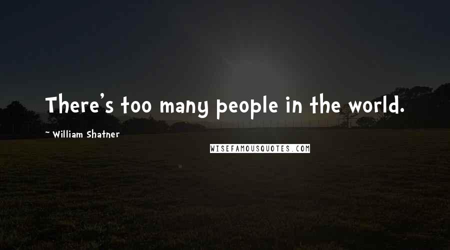 William Shatner Quotes: There's too many people in the world.