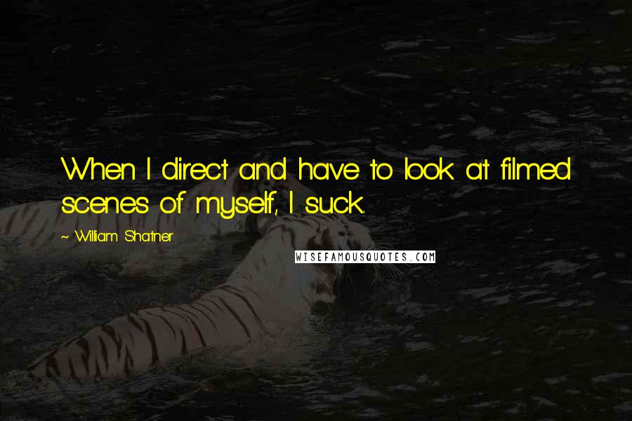 William Shatner Quotes: When I direct and have to look at filmed scenes of myself, I suck.