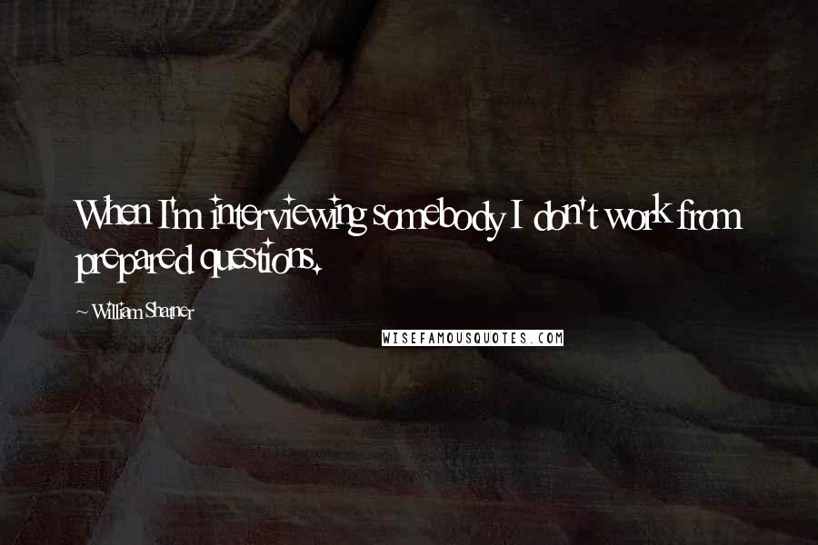 William Shatner Quotes: When I'm interviewing somebody I don't work from prepared questions.