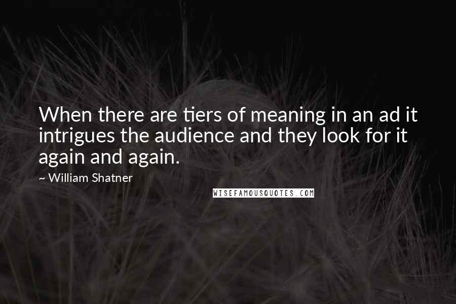 William Shatner Quotes: When there are tiers of meaning in an ad it intrigues the audience and they look for it again and again.