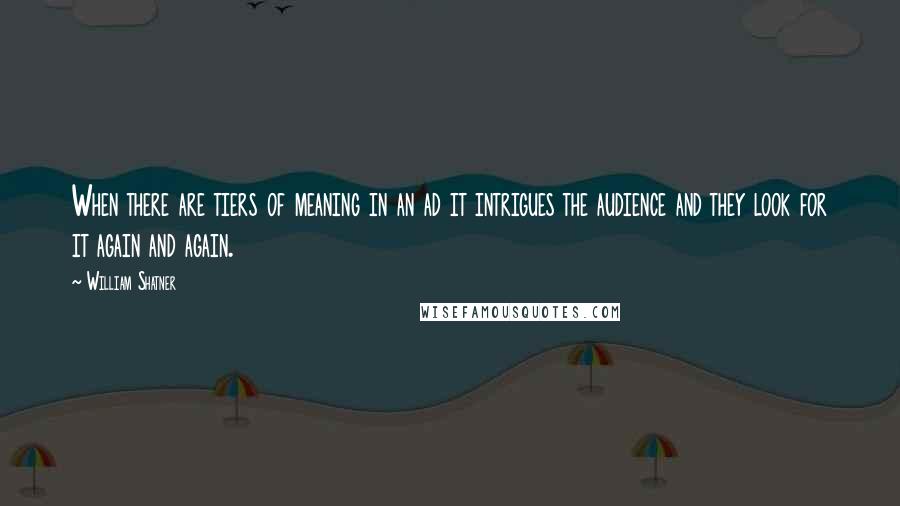 William Shatner Quotes: When there are tiers of meaning in an ad it intrigues the audience and they look for it again and again.