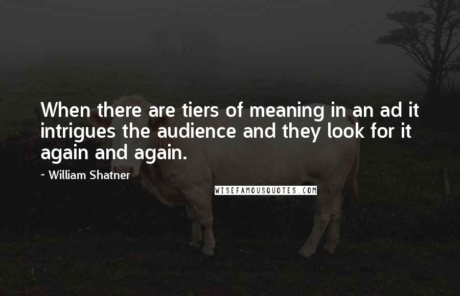 William Shatner Quotes: When there are tiers of meaning in an ad it intrigues the audience and they look for it again and again.