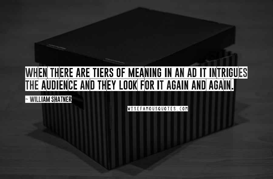 William Shatner Quotes: When there are tiers of meaning in an ad it intrigues the audience and they look for it again and again.