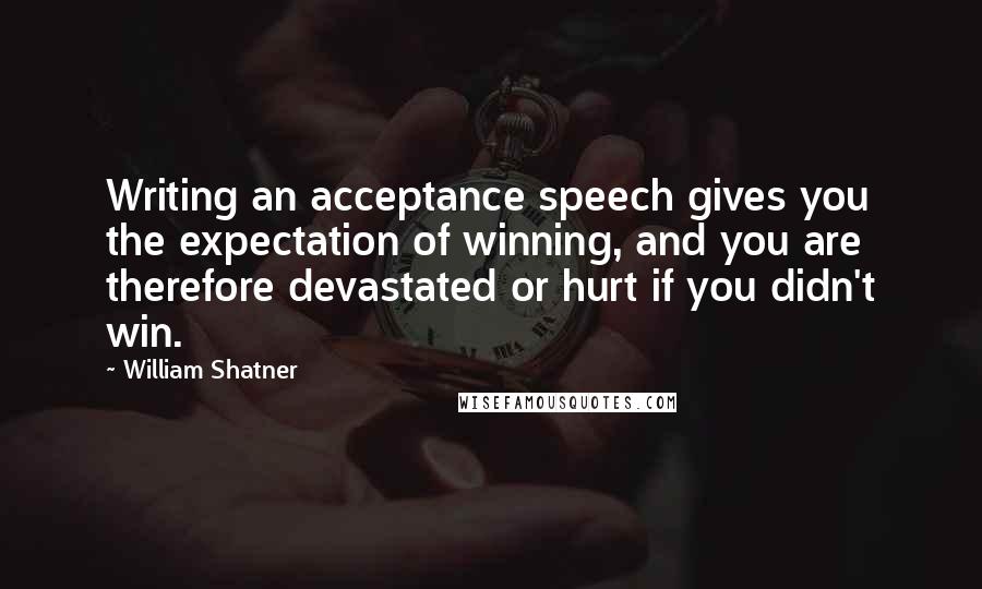 William Shatner Quotes: Writing an acceptance speech gives you the expectation of winning, and you are therefore devastated or hurt if you didn't win.