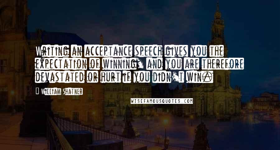 William Shatner Quotes: Writing an acceptance speech gives you the expectation of winning, and you are therefore devastated or hurt if you didn't win.