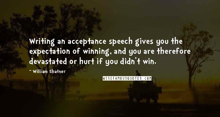 William Shatner Quotes: Writing an acceptance speech gives you the expectation of winning, and you are therefore devastated or hurt if you didn't win.