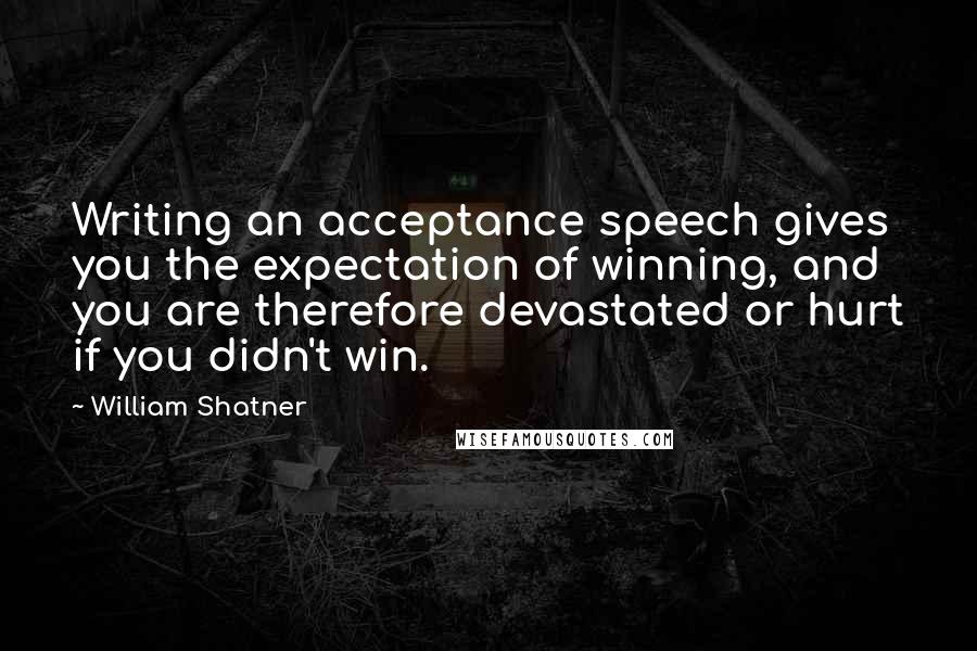 William Shatner Quotes: Writing an acceptance speech gives you the expectation of winning, and you are therefore devastated or hurt if you didn't win.