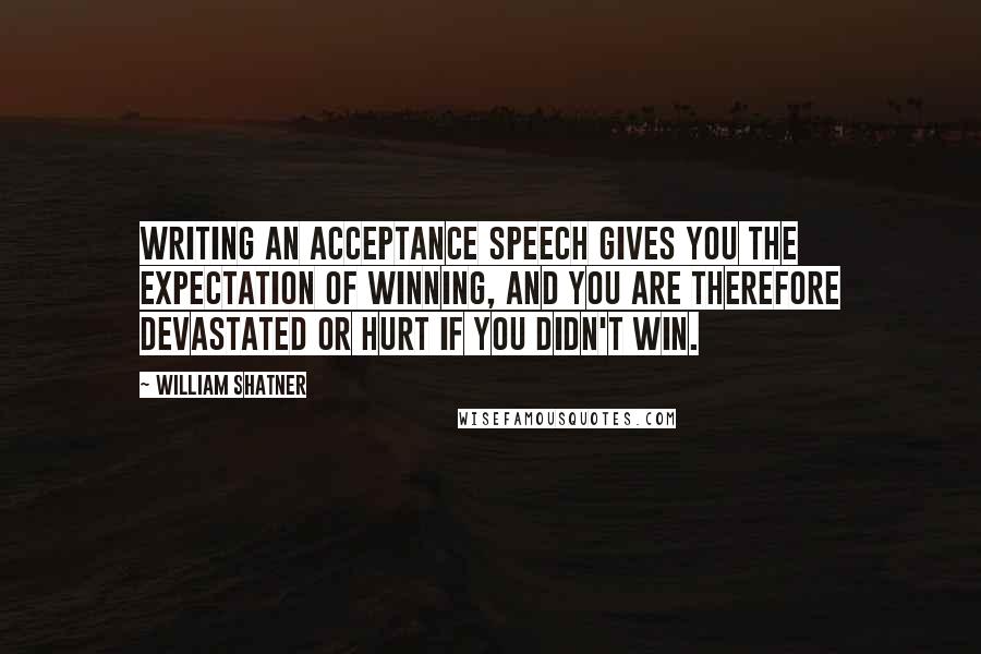 William Shatner Quotes: Writing an acceptance speech gives you the expectation of winning, and you are therefore devastated or hurt if you didn't win.