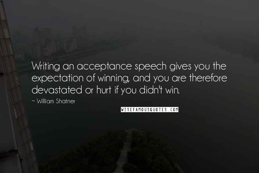 William Shatner Quotes: Writing an acceptance speech gives you the expectation of winning, and you are therefore devastated or hurt if you didn't win.