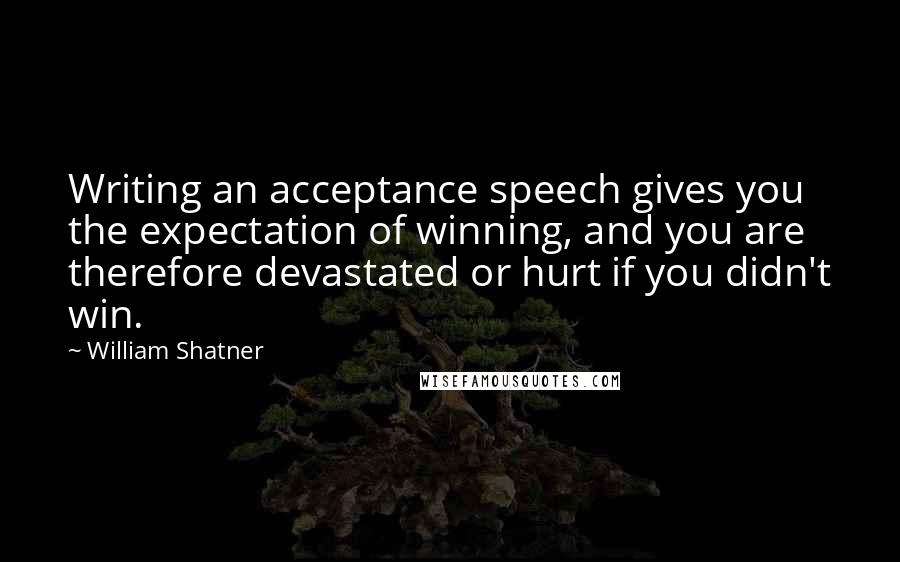 William Shatner Quotes: Writing an acceptance speech gives you the expectation of winning, and you are therefore devastated or hurt if you didn't win.