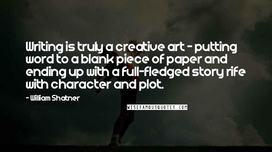 William Shatner Quotes: Writing is truly a creative art - putting word to a blank piece of paper and ending up with a full-fledged story rife with character and plot.