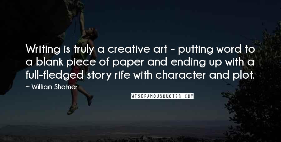 William Shatner Quotes: Writing is truly a creative art - putting word to a blank piece of paper and ending up with a full-fledged story rife with character and plot.