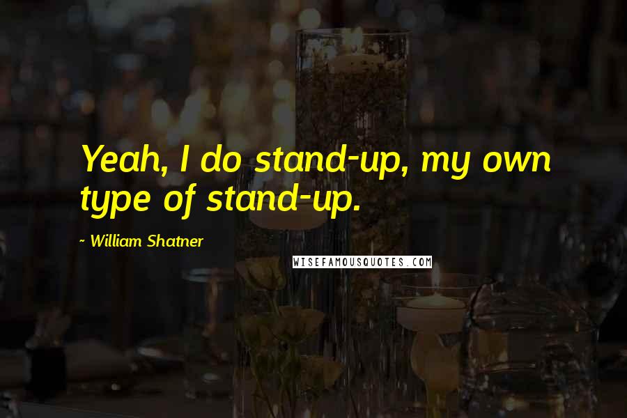 William Shatner Quotes: Yeah, I do stand-up, my own type of stand-up.
