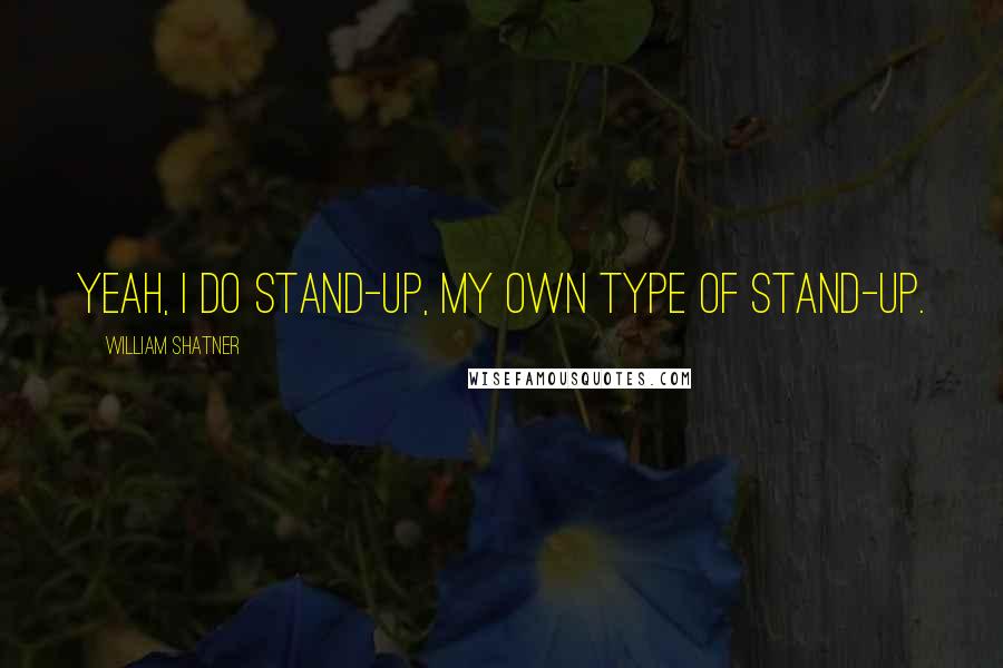 William Shatner Quotes: Yeah, I do stand-up, my own type of stand-up.