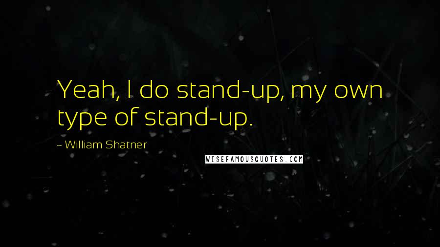 William Shatner Quotes: Yeah, I do stand-up, my own type of stand-up.