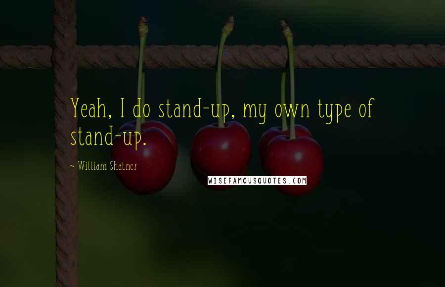 William Shatner Quotes: Yeah, I do stand-up, my own type of stand-up.