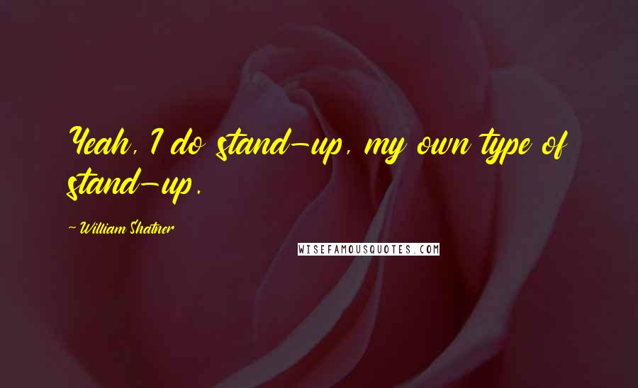 William Shatner Quotes: Yeah, I do stand-up, my own type of stand-up.