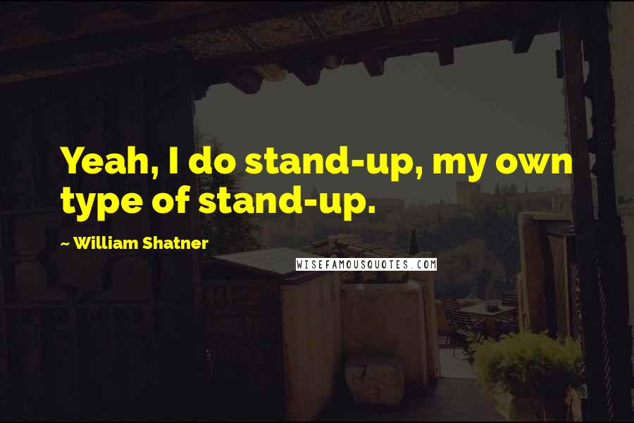 William Shatner Quotes: Yeah, I do stand-up, my own type of stand-up.