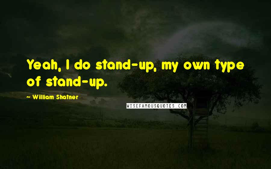 William Shatner Quotes: Yeah, I do stand-up, my own type of stand-up.