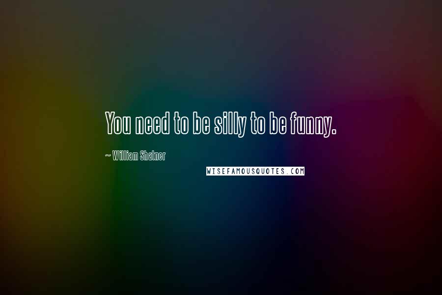 William Shatner Quotes: You need to be silly to be funny.