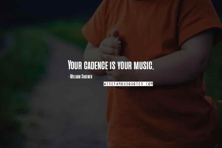 William Shatner Quotes: Your cadence is your music.