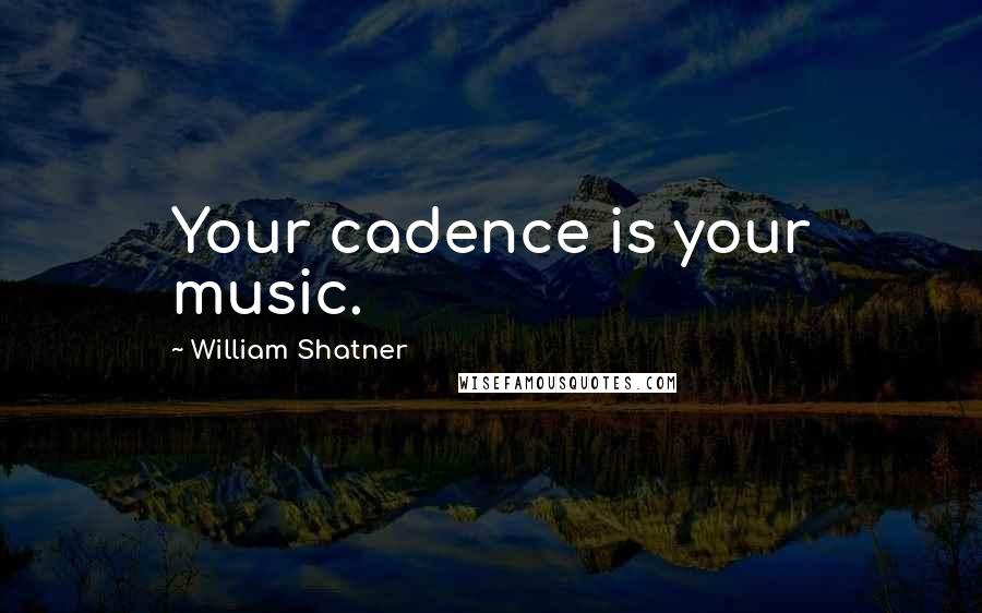 William Shatner Quotes: Your cadence is your music.