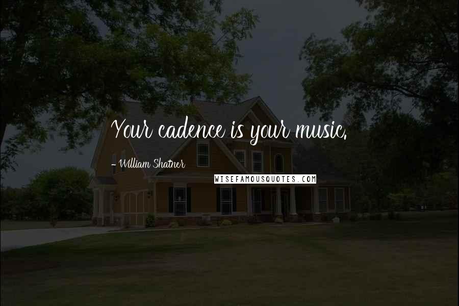 William Shatner Quotes: Your cadence is your music.