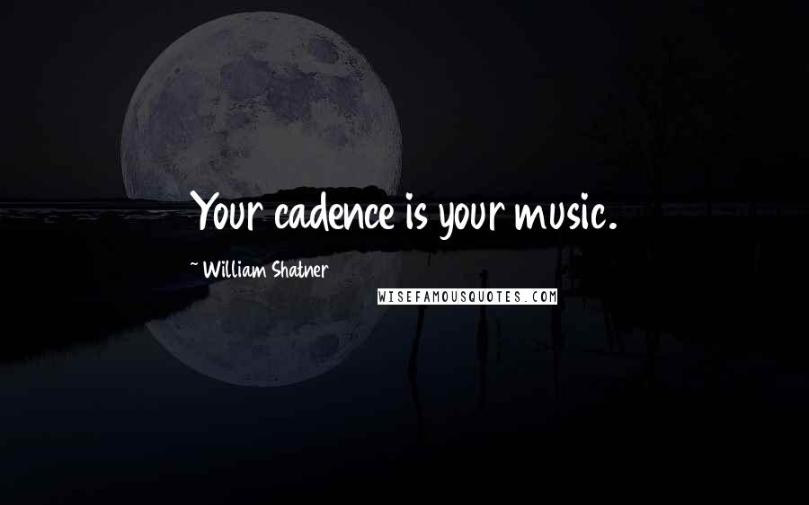 William Shatner Quotes: Your cadence is your music.